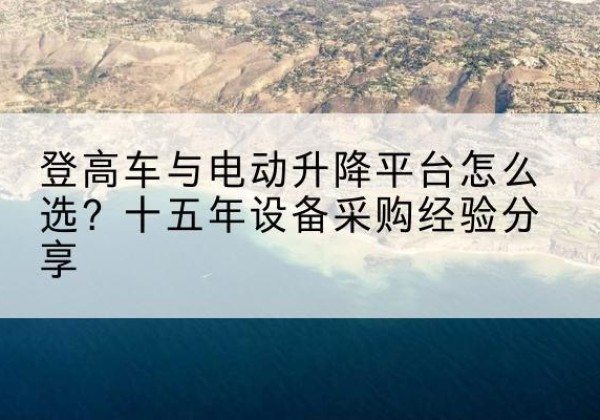 成安登高车厂家厂家-登高车与电动升降平台怎么选？十五年设备采购经验分享