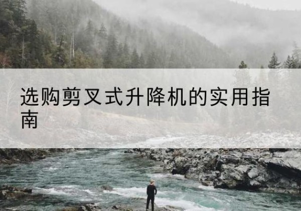 成安剪叉式升降机怎么选-选购剪叉式升降机的实用指南