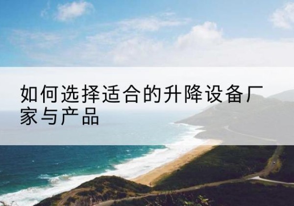 成安电动升降平台厂家-如何选择适合的升降设备厂家与产品