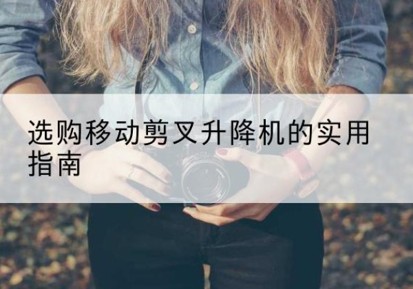 成安移动剪叉升降机怎么选-选购移动剪叉升降机的实用指南